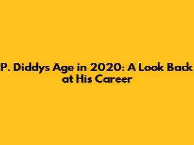 P. Diddy's Age in 2020: A Look Back at His Career