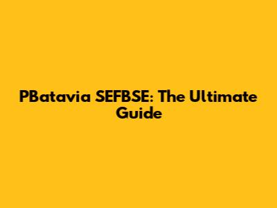 PBatavia SEFBSE: The Ultimate Guide