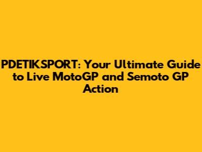 PDETIKSPORT: Your Ultimate Guide to Live MotoGP and Semoto GP Action