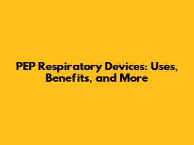 PEP Respiratory Devices: Uses, Benefits, and More