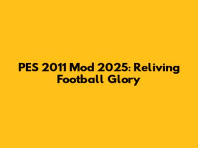PES 2011 Mod 2025: Reliving Football Glory