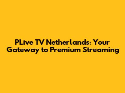 PLive TV Netherlands: Your Gateway to Premium Streaming