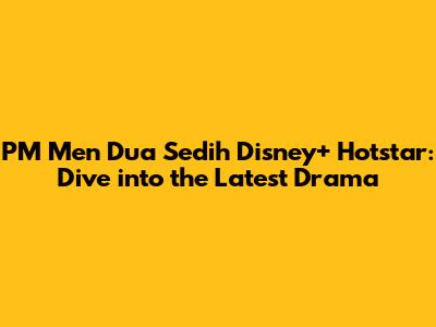 PM Men Dua Sedih Disney+ Hotstar: Dive into the Latest Drama