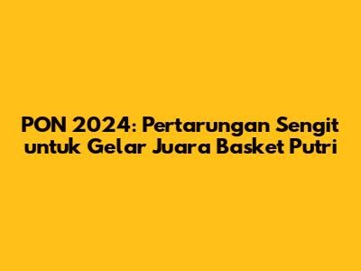 PON 2024: Pertarungan Sengit untuk Gelar Juara Basket Putri