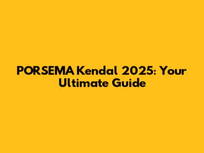 PORSEMA Kendal 2025: Your Ultimate Guide