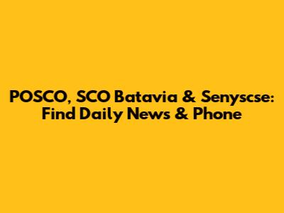POSCO, SCO Batavia & Senyscse: Find Daily News & Phone