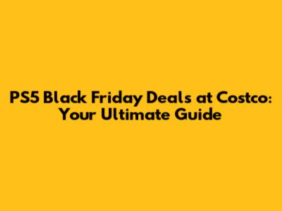 PS5 Black Friday Deals at Costco: Your Ultimate Guide