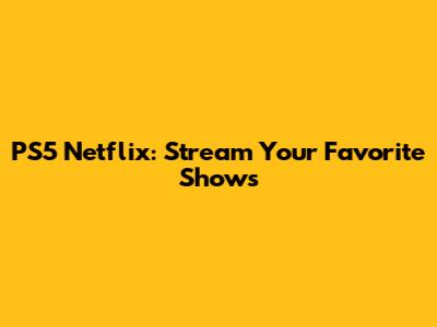 PS5 Netflix: Stream Your Favorite Shows