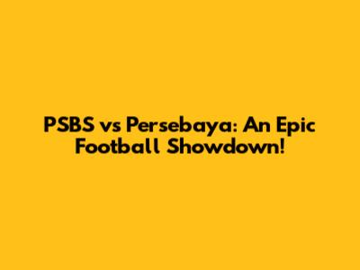 PSBS vs Persebaya: An Epic Football Showdown!