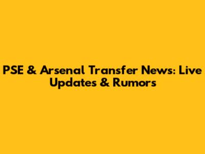 PSE & Arsenal Transfer News: Live Updates & Rumors