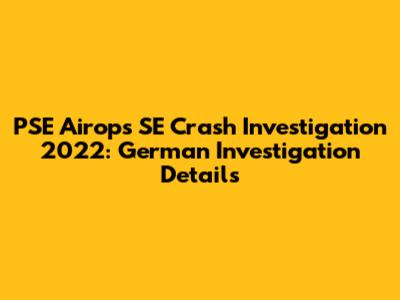 PSE Airops SE Crash Investigation 2022: German Investigation Details