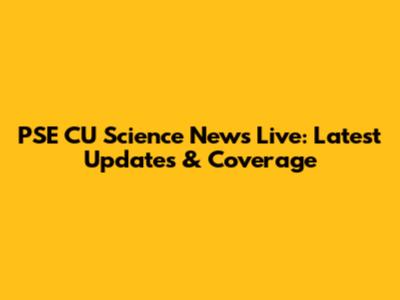 PSE CU Science News Live: Latest Updates & Coverage