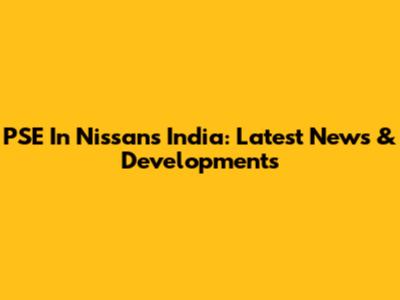 PSE In Nissan's India: Latest News & Developments