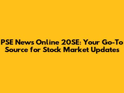 PSE News Online 20SE: Your Go-To Source for Stock Market Updates