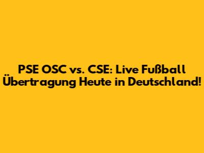 PSE OSC vs. CSE: Live Fußball Übertragung Heute in Deutschland!