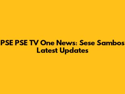 PSE PSE TV One News: Sese Sambo's Latest Updates
