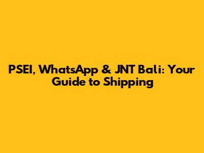 PSEI, WhatsApp & JNT Bali: Your Guide to Shipping
