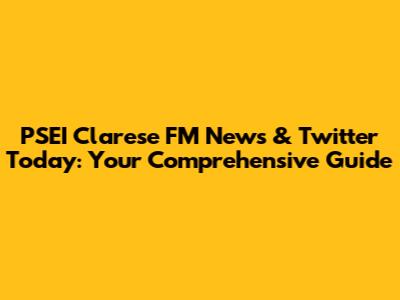 PSEI Clarese FM News & Twitter Today: Your Comprehensive Guide