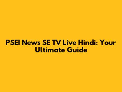 PSEI News SE TV Live Hindi: Your Ultimate Guide