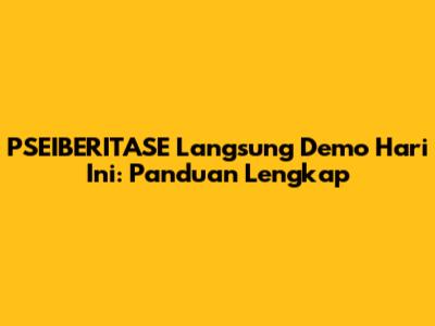 PSEIBERITASE Langsung Demo Hari Ini: Panduan Lengkap