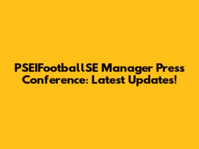 PSEIFootballSE Manager Press Conference: Latest Updates!