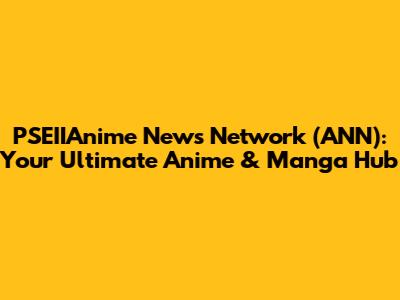 PSEIIAnime News Network (ANN): Your Ultimate Anime & Manga Hub