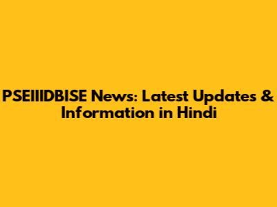 PSEIIIDBISE News: Latest Updates & Information in Hindi