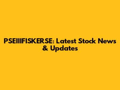 PSEIIIFISKERSE: Latest Stock News & Updates