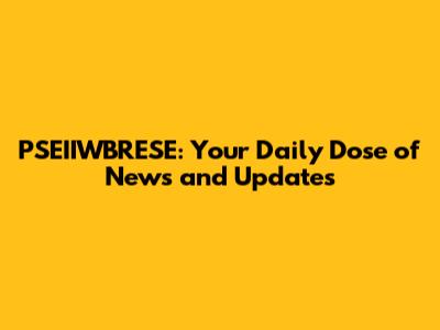 PSEIIWBRESE: Your Daily Dose of News and Updates