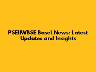 PSEIIWBSE Basel News: Latest Updates and Insights