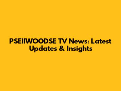 PSEIIWOODSE TV News: Latest Updates & Insights