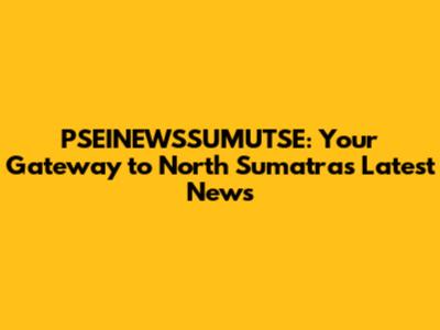 PSEINEWSSUMUTSE: Your Gateway to North Sumatra's Latest News