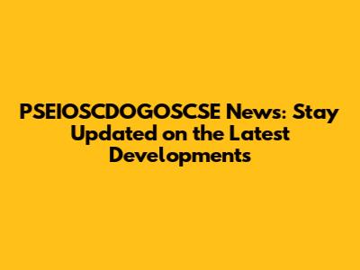 PSEIOSCDOGOSCSE News: Stay Updated on the Latest Developments