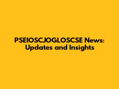 PSEIOSCJOGLOSCSE News: Updates and Insights