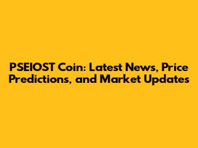 PSEIOST Coin: Latest News, Price Predictions, and Market Updates
