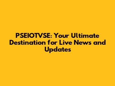 PSEIOTVSE: Your Ultimate Destination for Live News and Updates