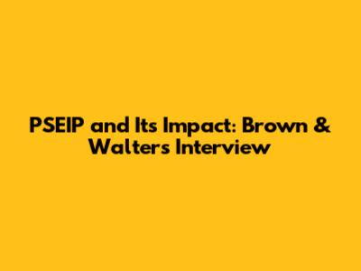 PSEIP and Its Impact: Brown & Walters Interview
