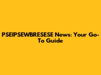 PSEIPSEWBRESESE News: Your Go-To Guide