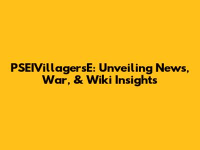 PSEIVillagersE: Unveiling News, War, & Wiki Insights