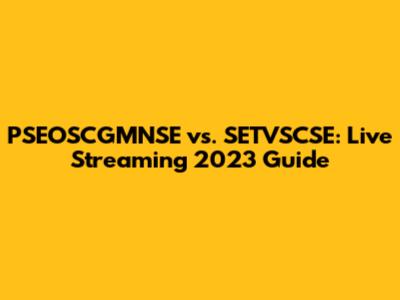 PSEOSCGMNSE vs. SETVSCSE: Live Streaming 2023 Guide