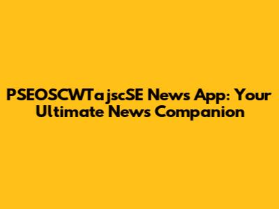 PSEOSCWTajscSE News App: Your Ultimate News Companion
