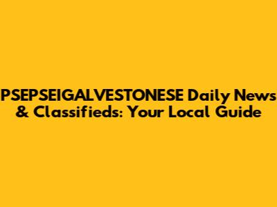 PSEPSEIGALVESTONESE Daily News & Classifieds: Your Local Guide