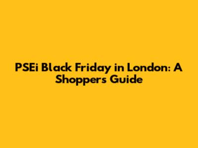 PSEi Black Friday in London: A Shopper's Guide