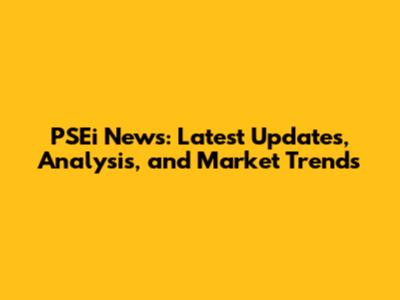 PSEi News: Latest Updates, Analysis, and Market Trends