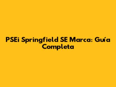 PSEi Springfield SE Marca: Guía Completa