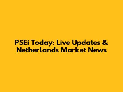 PSEi Today: Live Updates & Netherlands Market News