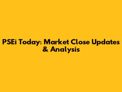 PSEi Today: Market Close Updates & Analysis