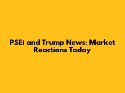 PSEi and Trump News: Market Reactions Today