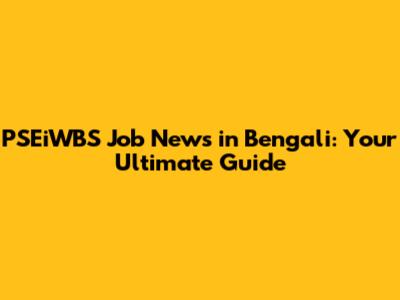 PSEiWBS Job News in Bengali: Your Ultimate Guide