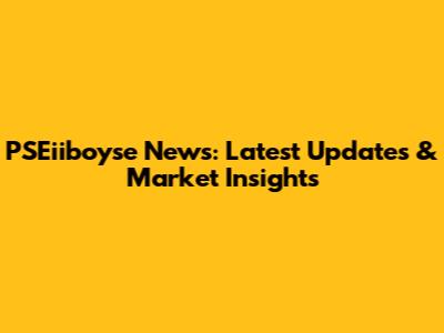 PSEiiboyse News: Latest Updates & Market Insights